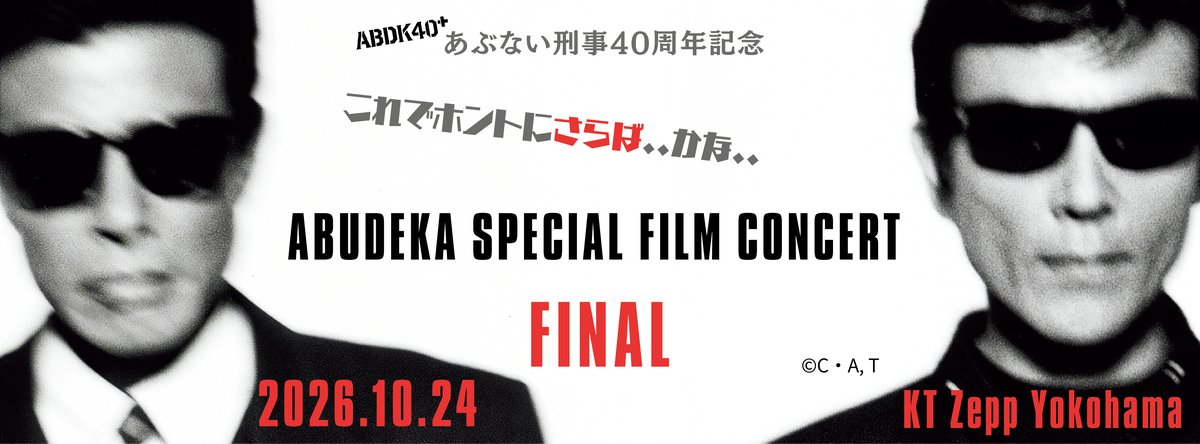 あぶない刑事40周年記念 ABUDEKA SPECIAL FILM CONCERT FINAL これでホントにさらば‥かな‥ 2026.10.24 KT Zepp Yokohama